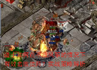 道士如何在不放风筝的情况下有效击败法师?实战策略解析 道士如何在不放风筝的情况下有效击败法师?实战策略解析