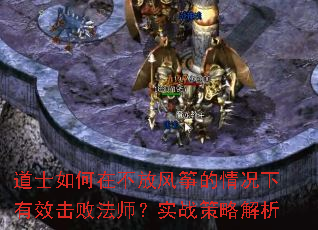 道士如何在不放风筝的情况下有效击败法师?实战策略解析 道士如何在不放风筝的情况下有效击败法师?实战策略解析