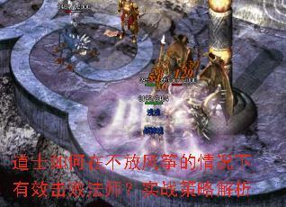 道士如何在不放风筝的情况下有效击败法师?实战策略解析 道士如何在不放风筝的情况下有效击败法师?实战策略解析