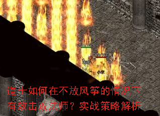 道士如何在不放风筝的情况下有效击败法师?实战策略解析 道士如何在不放风筝的情况下有效击败法师?实战策略解析