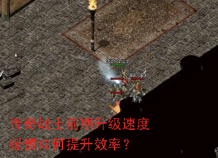 传奇战士前期升级速度缓慢如何提升效率? 传奇战士前期升级速度缓慢如何提升效率?