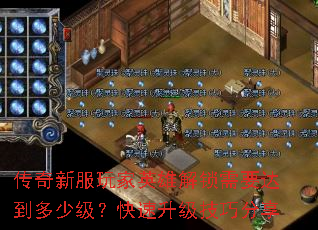 传奇新服玩家英雄解锁需要达到多少级?快速升级技巧分享 传奇新服玩家英雄解锁需要达到多少级?快速升级技巧分享