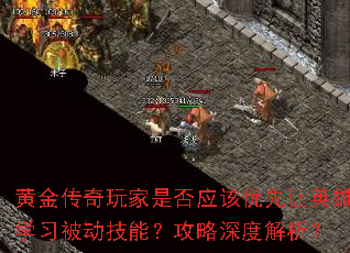 黄金传奇玩家是否应该优先让英雄学习被动技能?攻略深度解析? 黄金传奇玩家是否应该优先让英雄学习被动技能?攻略深度解析?