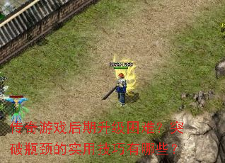 传奇游戏后期升级困难?突破瓶颈的实用技巧有哪些? 传奇游戏后期升级困难?突破瓶颈的实用技巧有哪些?