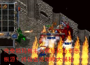 传奇祖玛教主为何被称为邪恶根源?终极击败攻略大揭秘 传奇祖玛教主为何被称为邪恶根源?终极击败攻略大揭秘