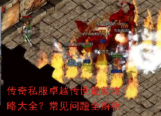 传奇私服卓越传世最新攻略大全?常见问题全解析 传奇私服卓越传世最新攻略大全?常见问题全解析