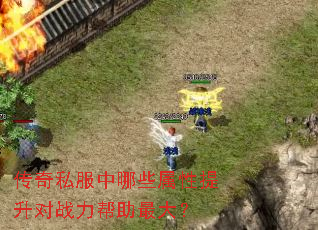 传奇私服中哪些属性提升对战力帮助最大? 传奇私服中哪些属性提升对战力帮助最大?