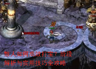 散人如何高效打宝?阶段解析与实用技巧全攻略 散人如何高效打宝?阶段解析与实用技巧全攻略