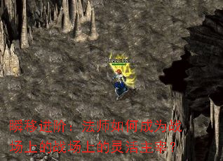 瞬移进阶:法师如何成为战场上的战场上的灵活主宰? 瞬移进阶:法师如何成为战场上的战场上的灵活主宰?