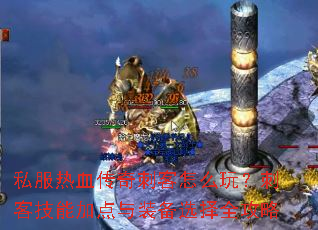 私服热血传奇刺客怎么玩?刺客技能加点与装备选择全攻略 私服热血传奇刺客怎么玩?刺客技能加点与装备选择全攻略