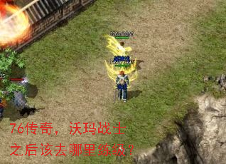 76传奇,沃玛战士之后该去哪里练级? 76传奇,沃玛战士之后该去哪里练级?