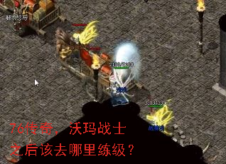 76传奇,沃玛战士之后该去哪里练级? 76传奇,沃玛战士之后该去哪里练级?