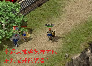 幸运大抽奖怎样才能抽到最好的装备? 幸运大抽奖怎样才能抽到最好的装备?