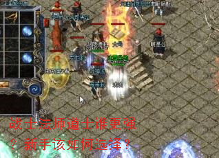 战士法师道士谁更强?新手该如何选择? 战士法师道士谁更强?新手该如何选择?