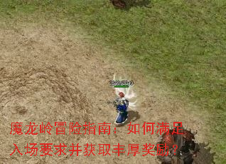 魔龙岭冒险指南:如何满足入场要求并获取丰厚奖励? 魔龙岭冒险指南:如何满足入场要求并获取丰厚奖励?