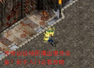 传奇初级地图爆出哪些装备?新手入门必看攻略 传奇初级地图爆出哪些装备?新手入门必看攻略