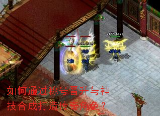 如何通过称号晋升与神技合成打造传奇角色? 如何通过称号晋升与神技合成打造传奇角色?