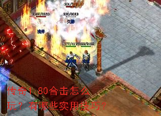 传奇1.80合击怎么玩?有哪些实用技巧? 传奇1.80合击怎么玩?有哪些实用技巧?