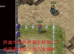 热血传奇升武器怎样垫刀?武器晋级垫刀技巧全解析 热血传奇升武器怎样垫刀?武器晋级垫刀技巧全解析