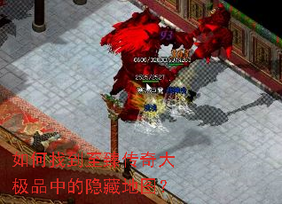 如何找到至臻传奇大极品中的隐藏地图? 如何找到至臻传奇大极品中的隐藏地图?