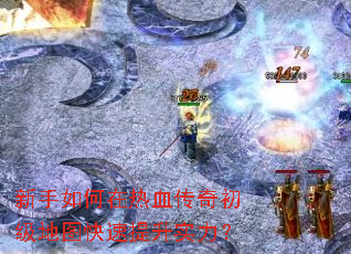 新手如何在热血传奇初级地图快速提升实力? 新手如何在热血传奇初级地图快速提升实力?