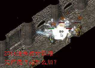 2016迷失传奇私服法师属性点怎么加? 2016迷失传奇私服法师属性点怎么加?