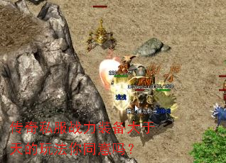 传奇私服战力装备大于天的玩法你同意吗? 传奇私服战力装备大于天的玩法你同意吗?