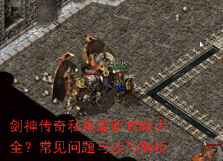 剑神传奇私服最新攻略大全?常见问题与技巧解析 剑神传奇私服最新攻略大全?常见问题与技巧解析