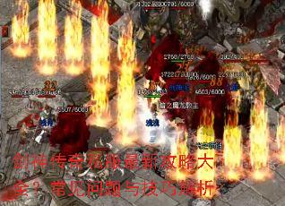 剑神传奇私服最新攻略大全?常见问题与技巧解析 剑神传奇私服最新攻略大全?常见问题与技巧解析