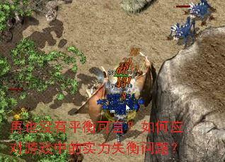 再也没有平衡可言?如何应对游戏中的实力失衡问题? 再也没有平衡可言?如何应对游戏中的实力失衡问题?