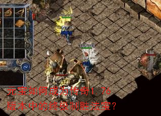 元宝如何成为传奇1.76版本中的终极制胜法宝? 元宝如何成为传奇1.76版本中的终极制胜法宝?