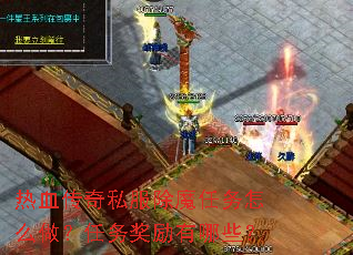 热血传奇私服除魔任务怎么做?任务奖励有哪些? 热血传奇私服除魔任务怎么做?任务奖励有哪些?