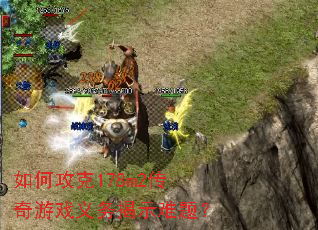 如何攻克178m2传奇游戏义务揭示难题? 如何攻克178m2传奇游戏义务揭示难题?