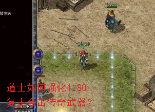 道士如何强化1.80复古合击传奇武器? 道士如何强化1.80复古合击传奇武器?