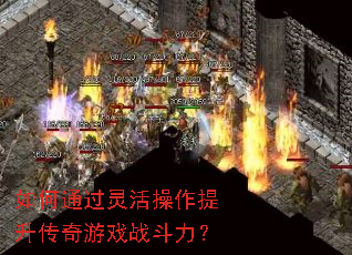 如何通过灵活操作提升传奇游戏战斗力? 如何通过灵活操作提升传奇游戏战斗力?