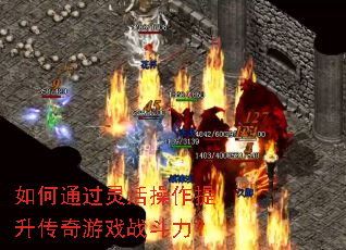 如何通过灵活操作提升传奇游戏战斗力? 如何通过灵活操作提升传奇游戏战斗力?