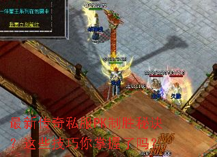 最新传奇私服PK制胜秘诀?这些技巧你掌握了吗? 最新传奇私服PK制胜秘诀?这些技巧你掌握了吗?