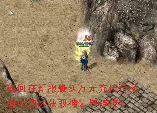 如何在新服豪送万元充传奇私服中快速获取神装与神技? 如何在新服豪送万元充传奇私服中快速获取神装与神技?