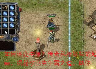 如何逐鹿中原?传奇私服视频站超全攻略指南,揭秘沙巴克争霸之道,助你一统天下 如何逐鹿中原?传奇私服视频站超全攻略指南,揭秘沙巴克争霸之道,助你一统天下