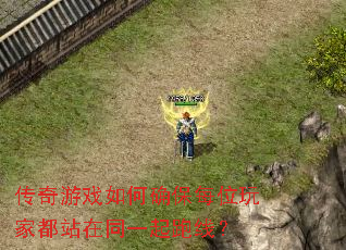 传奇游戏如何确保每位玩家都站在同一起跑线? 传奇游戏如何确保每位玩家都站在同一起跑线?