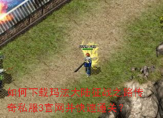 如何下载玛法大陆征战之路传奇私服3官网并快速通关? 如何下载玛法大陆征战之路传奇私服3官网并快速通关?