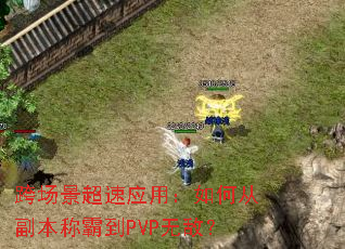 跨场景超速应用:如何从副本称霸到PVP无敌? 跨场景超速应用:如何从副本称霸到PVP无敌?