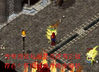 传奇游戏私服是否还有正版存在?怀旧经典攻略全解析 传奇游戏私服是否还有正版存在?怀旧经典攻略全解析