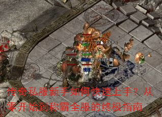 传奇私服新手如何快速上手?从零开始到称霸全服的终极指南 传奇私服新手如何快速上手?从零开始到称霸全服的终极指南