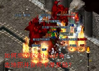 如何高效探索haosf合击地图并获得丰厚奖励? 如何高效探索haosf合击地图并获得丰厚奖励?