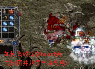 如何高效探索haosf合击地图并获得丰厚奖励? 如何高效探索haosf合击地图并获得丰厚奖励?