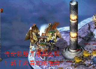 传奇私服开服怎么玩?新手必看攻略指南 传奇私服开服怎么玩?新手必看攻略指南