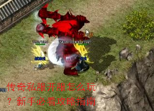 传奇私服开服怎么玩?新手必看攻略指南 传奇私服开服怎么玩?新手必看攻略指南