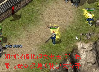如何突破化神天书关卡?私服传奇终极通关秘诀大公开 如何突破化神天书关卡?私服传奇终极通关秘诀大公开