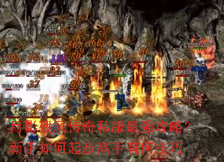 月影残风传奇私服最强攻略?新手如何起步高手有何技巧 月影残风传奇私服最强攻略?新手如何起步高手有何技巧